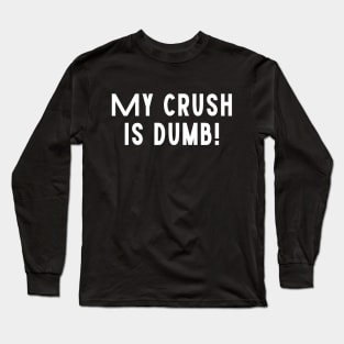 My Crush Is Dumb! Funny Love Sarcastic Funny Romantic Dumb Typographic Man's Woman's Long Sleeve T-Shirt